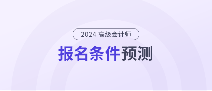 2024年高級會計師報名條件是什么？提前了解！
