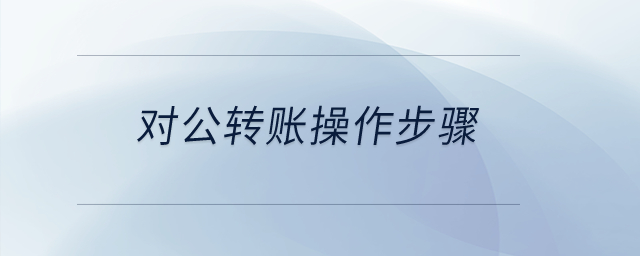 對(duì)公轉(zhuǎn)賬操作步驟？