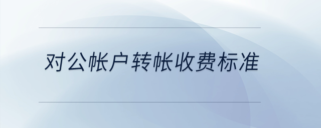 對(duì)公帳戶轉(zhuǎn)帳收費(fèi)標(biāo)準(zhǔn)？