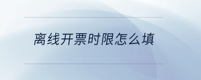 離線開票時(shí)限怎么填？