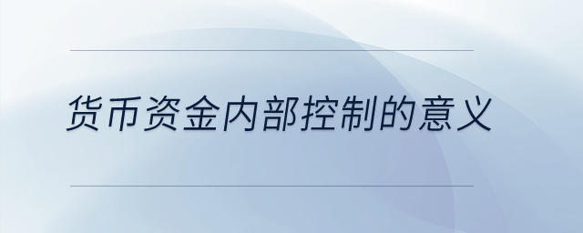貨幣資金內(nèi)部控制的意義？