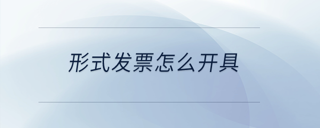 形式發(fā)票怎么開具？