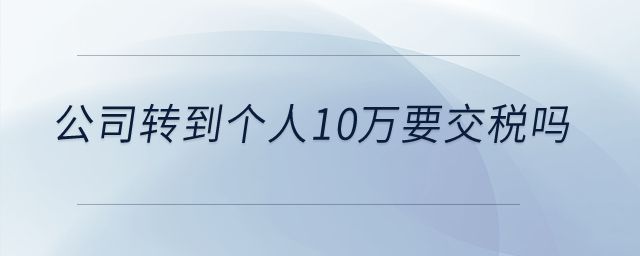 公司轉(zhuǎn)到個(gè)人10萬(wàn)要交稅嗎？
