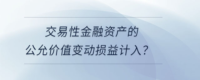 交易性金融資產(chǎn)的公允價值變動損益計入？