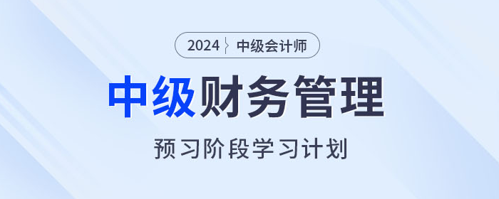 2024年中級會計(jì)《財(cái)務(wù)管理》預(yù)習(xí)階段怎么學(xué)？學(xué)習(xí)計(jì)劃速看！