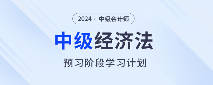 提前學！2024年中級會計經(jīng)濟法預習階段學習計劃