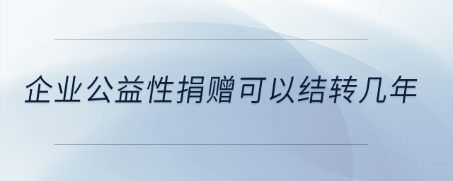 企業(yè)公益性捐贈可以結(jié)轉(zhuǎn)幾年？
