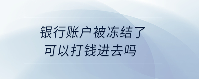 銀行賬戶被凍結(jié)了可以打錢進去嗎？