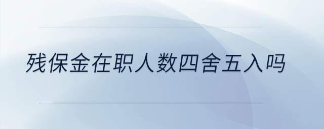 殘保金在職人數(shù)四舍五入嗎？