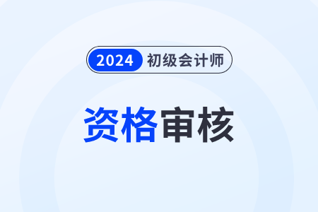 山東2024年初級會計成績合格后怎么審核？