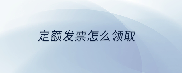 定額發(fā)票怎么領(lǐng)取？