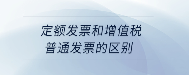 定額發(fā)票和增值稅普通發(fā)票的區(qū)別？