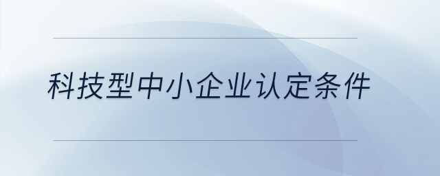 科技型中小企業(yè)認定條件？