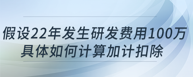 科技型中小企業(yè)假設22年發(fā)生研發(fā)費用100萬，具體如何計算加計扣除?