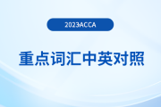 重點(diǎn)歸納：2023年acca各科目重點(diǎn)詞匯中英對(duì)照！
