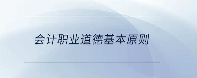 會計(jì)職業(yè)道德基本原則