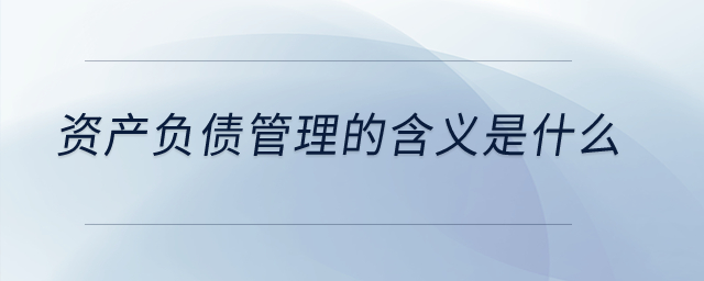 資產(chǎn)負(fù)債管理的含義是什么？