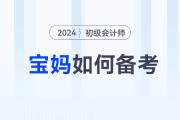 備考2024年初級(jí)會(huì)計(jì)師考試，媽媽級(jí)考生如何輕松應(yīng)對(duì)？