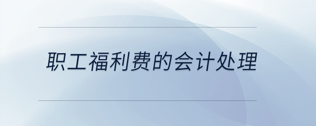 職工福利費(fèi)的會計(jì)處理？