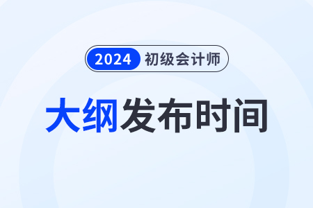 2024年初級會計大綱什么時候出來？