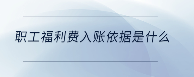 職工福利費(fèi)入賬依據(jù)是什么？