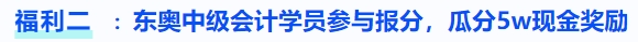 福利二：東奧中級(jí)會(huì)計(jì)學(xué)員參與報(bào)分，瓜分5w現(xiàn)金獎(jiǎng)勵(lì)