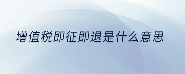增值稅即征即退是什么意思？