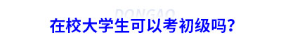 在校大學生可以考初級會計嗎？