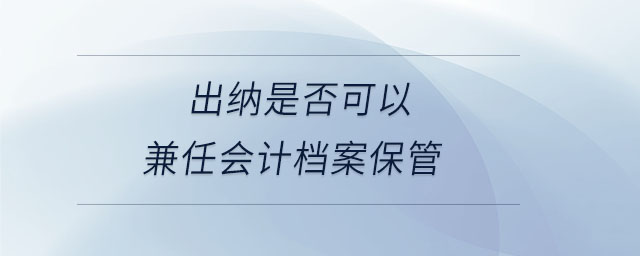 出納是否可以兼任會計(jì)檔案保管