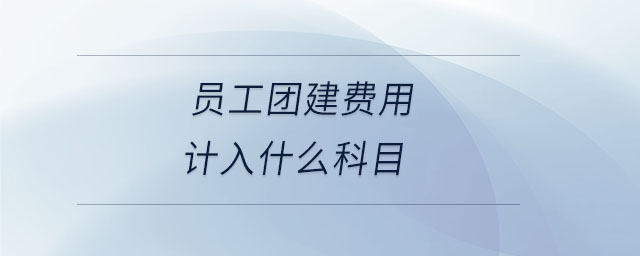 員工團建費用計入什么科目