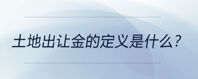 土地出讓金的定義是什么？ 