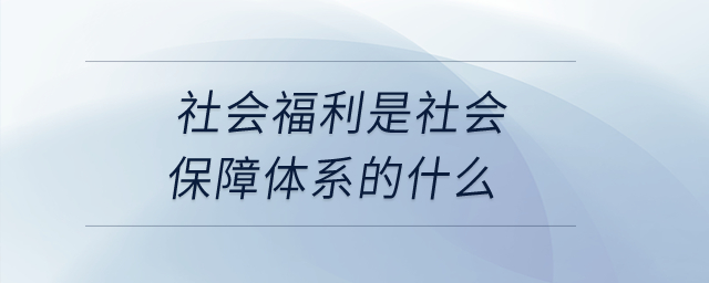 社會福利是社會保障體系的什么？