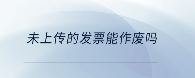 未上傳的發(fā)票能作廢嗎？