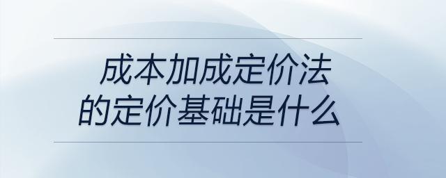成本加成定價(jià)法的定價(jià)基礎(chǔ)是什么