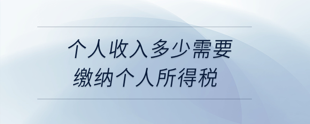 個(gè)人收入多少需要繳納個(gè)人所得稅？