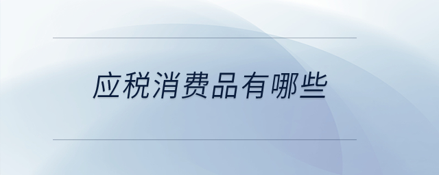應稅消費品有哪些？
