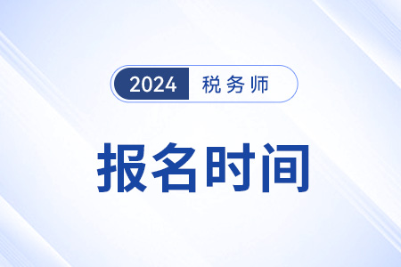 稅務(wù)師24年報(bào)名和考試的時(shí)間安排公布了嗎？