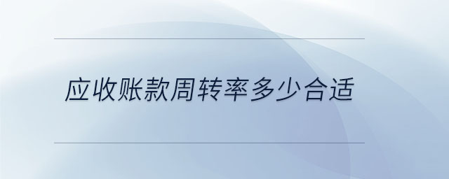 應收賬款周轉(zhuǎn)率多少合適