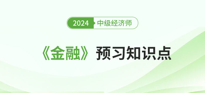 必學(xué)干貨：2024年中級(jí)經(jīng)濟(jì)師《金融》預(yù)習(xí)知識(shí)點(diǎn)！