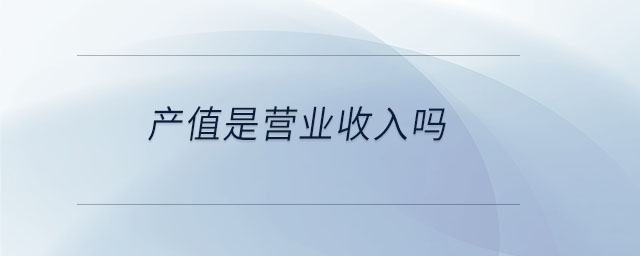 產值是營業(yè)收入嗎