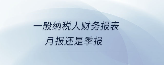 一般納稅人財務(wù)報表月報還是季報
