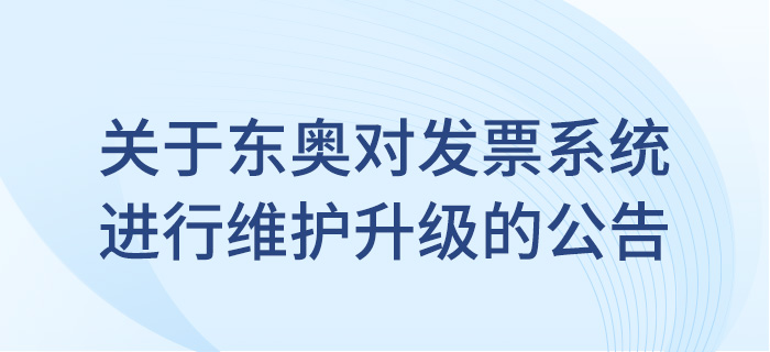 關(guān)于東奧會計(jì)在線對發(fā)票系統(tǒng)進(jìn)行維護(hù)升級的公告！