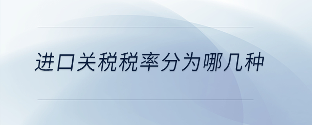 進(jìn)口關(guān)稅稅率分為哪幾種？