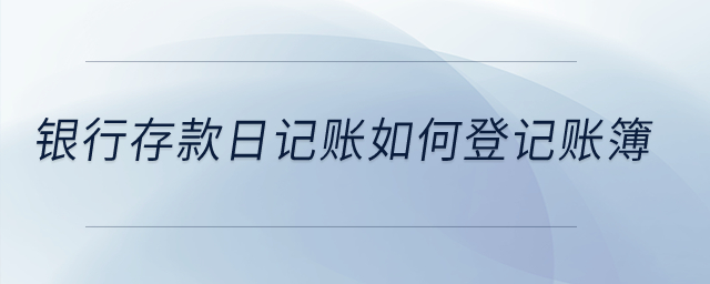 銀行存款日記賬如何登記賬簿？