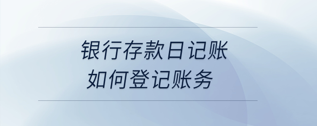 銀行存款日記賬如何登記賬務(wù)？