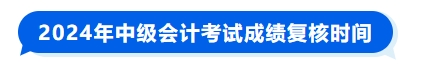 2024年中級(jí)會(huì)計(jì)考試成績復(fù)核時(shí)間
