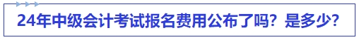 24年中級(jí)會(huì)計(jì)考試報(bào)名費(fèi)用公布了嗎？是多少？