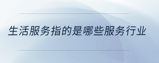 生活服務指的是哪些服務行業(yè)？