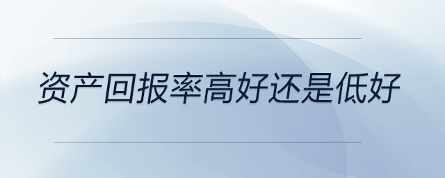 資產(chǎn)回報(bào)率高好還是低好