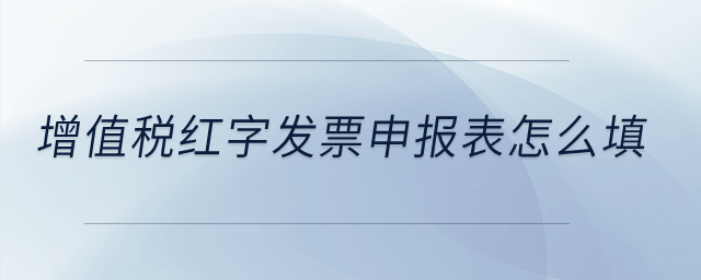 增值稅紅字發(fā)票申報(bào)表怎么填？